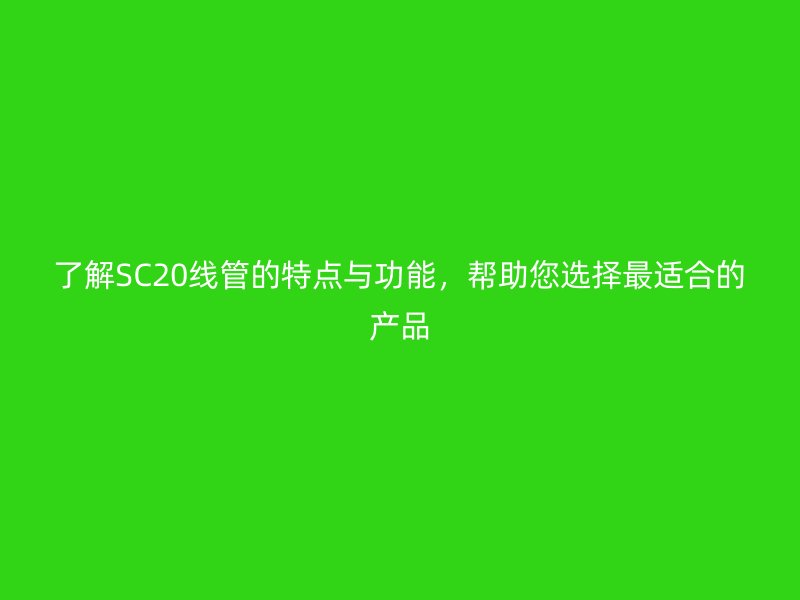 了解SC20線管的特點與功能，幫助您選擇最適合的產(chǎn)品