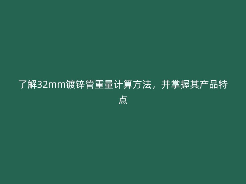 了解32mm鍍鋅管重量計算方法，并掌握其產(chǎn)品特點