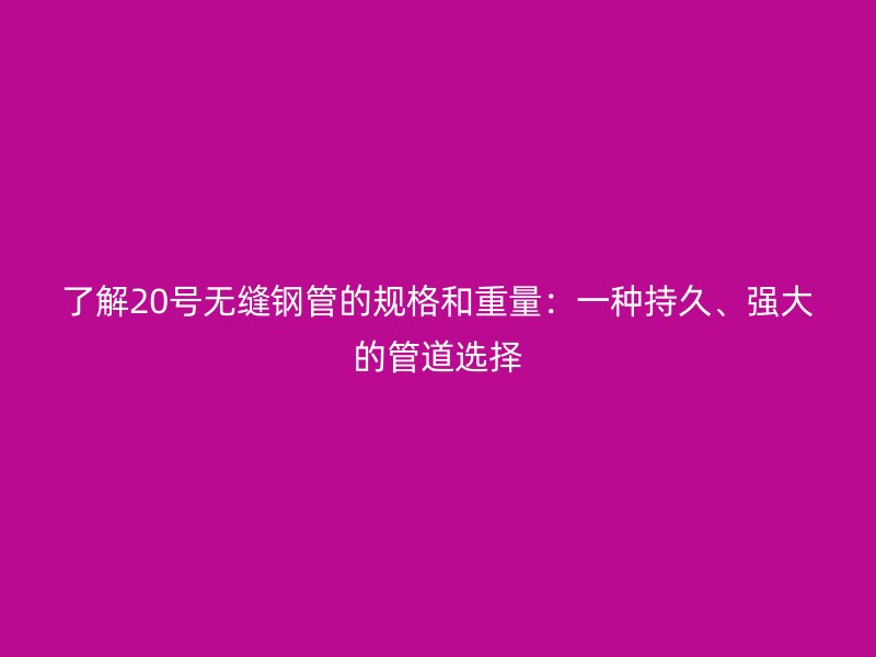 了解20號無縫鋼管的規(guī)格和重量：一種持久、強(qiáng)大的管道選擇