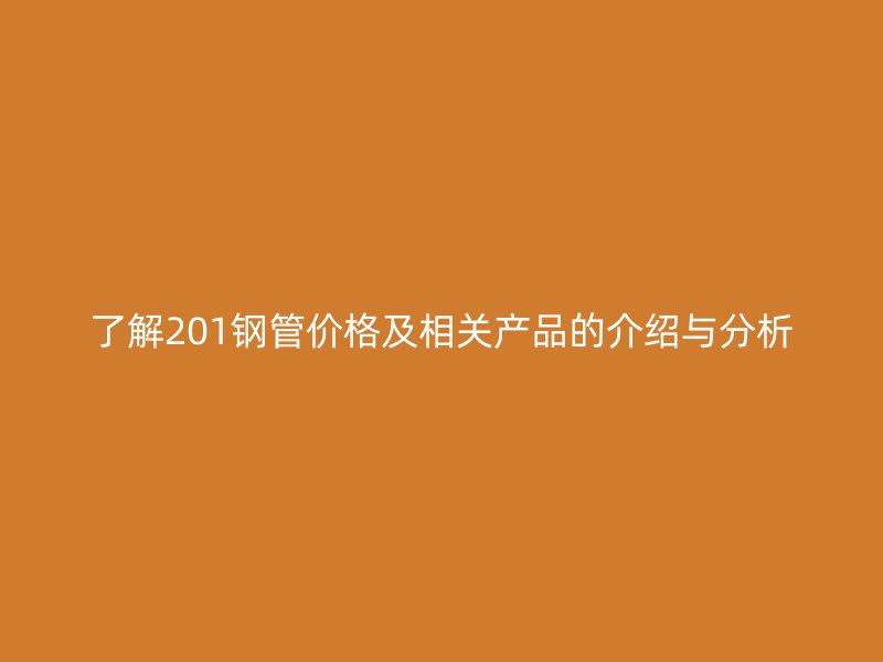 了解201鋼管價格及相關產品的介紹與分析