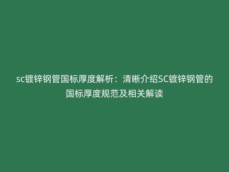 sc鍍鋅鋼管國(guó)標(biāo)厚度解析：清晰介紹SC鍍鋅鋼管的國(guó)標(biāo)厚度規(guī)范及相關(guān)解讀