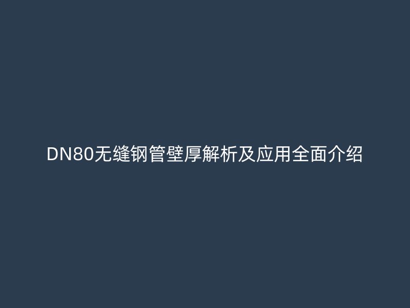 DN80無縫鋼管壁厚解析及應(yīng)用全面介紹
