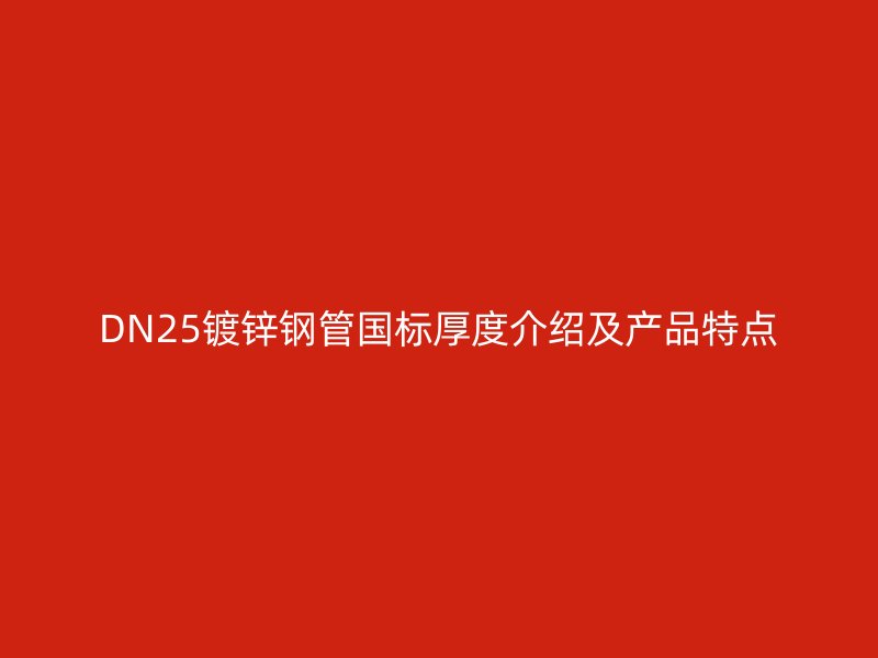 DN25鍍鋅鋼管國(guó)標(biāo)厚度介紹及產(chǎn)品特點(diǎn)