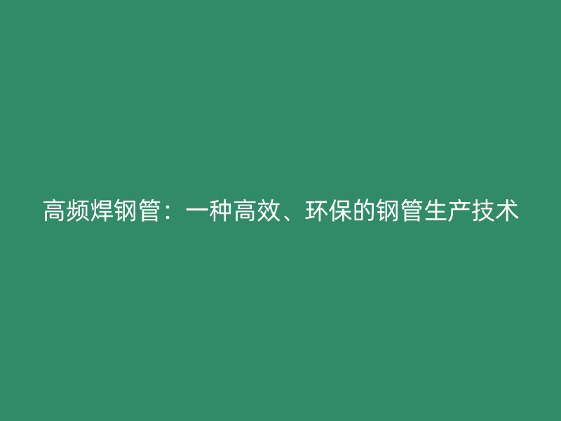 高頻焊鋼管：一種高效、環(huán)保的鋼管生產(chǎn)技術(shù)