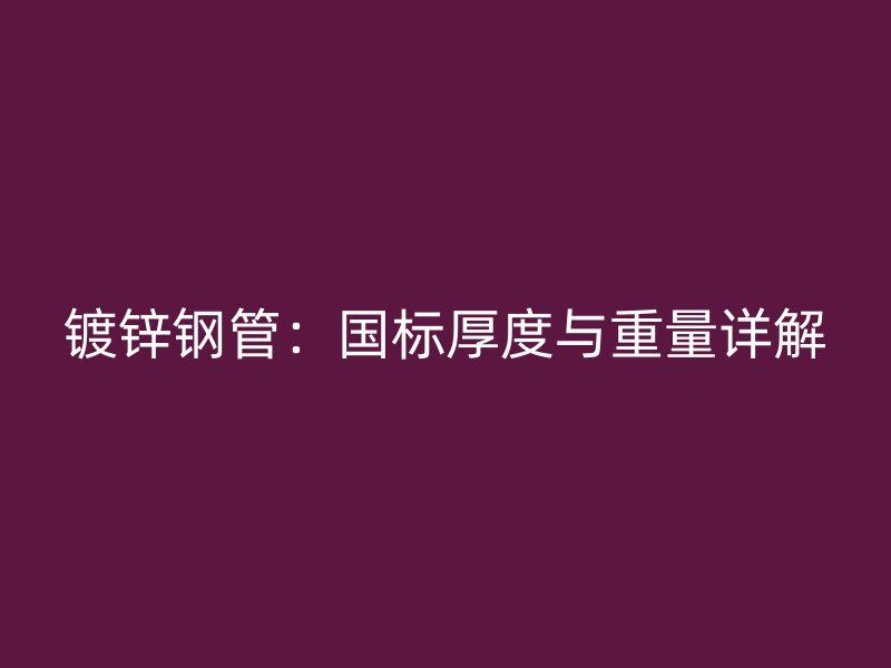 鍍鋅鋼管：國(guó)標(biāo)厚度與重量詳解
