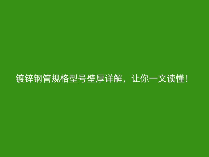 鍍鋅鋼管規(guī)格型號壁厚詳解，讓你一文讀懂！