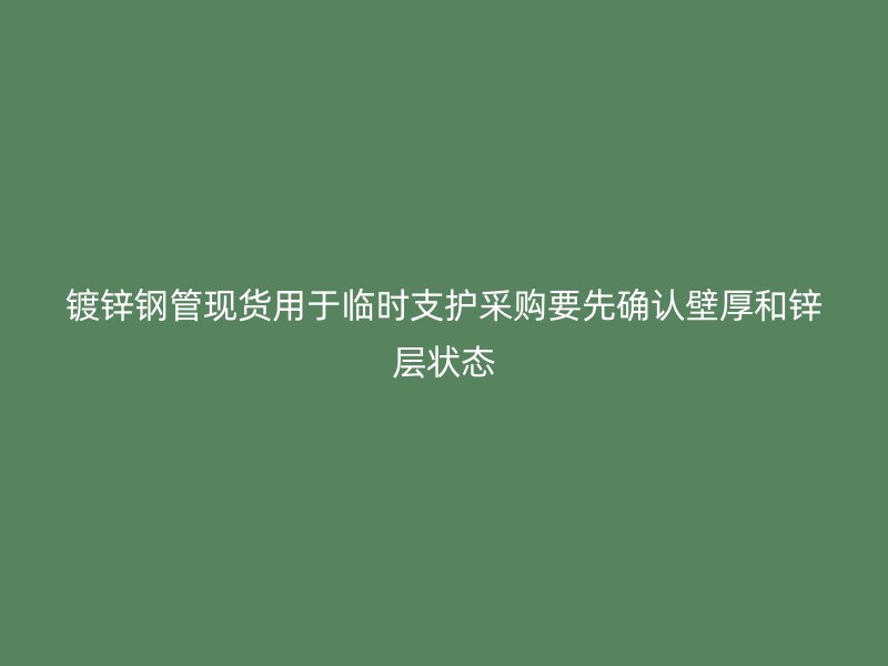 鍍鋅鋼管現(xiàn)貨用于臨時支護采購要先確認(rèn)壁厚和鋅層狀態(tài)