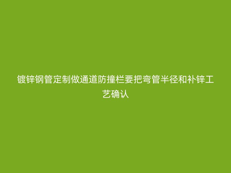 鍍鋅鋼管定制做通道防撞欄要把彎管半徑和補鋅工藝確認(rèn)