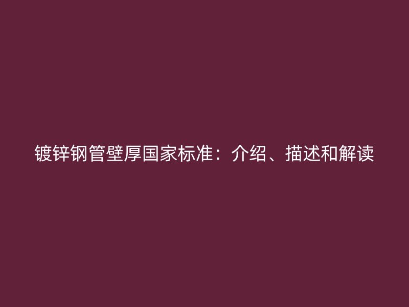 鍍鋅鋼管壁厚國(guó)家標(biāo)準(zhǔn):介紹、描述和解讀