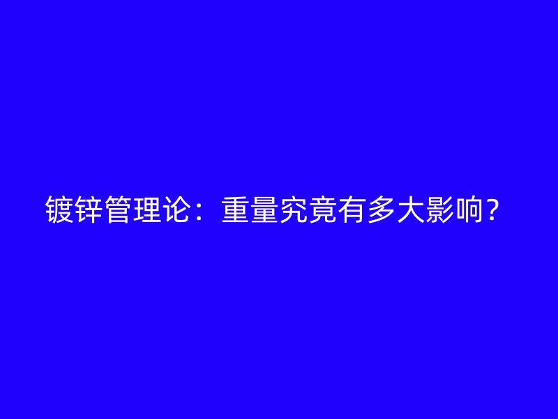 鍍鋅管理論：重量究竟有多大影響？