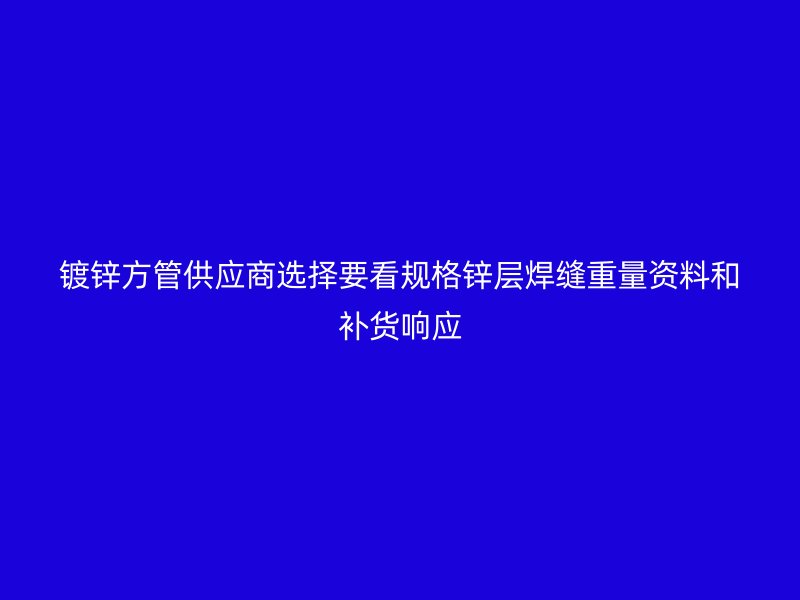 鍍鋅方管供應(yīng)商選擇要看規(guī)格鋅層焊縫重量資料和補(bǔ)貨響應(yīng)