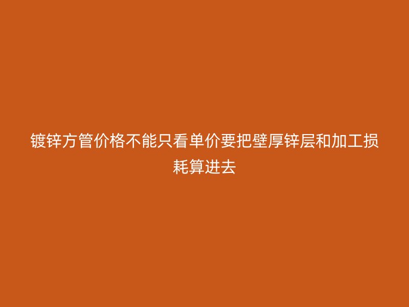 鍍鋅方管價格不能只看單價要把壁厚鋅層和加工損耗算進(jìn)去