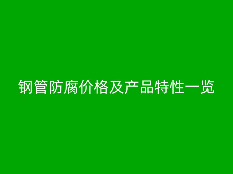 鋼管防腐價格及產(chǎn)品特性一覽