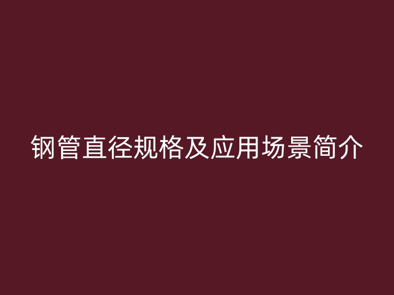 鋼管直徑規(guī)格及應(yīng)用場景簡介