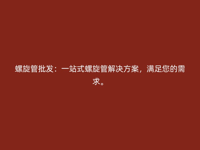 螺旋管批發(fā)：一站式螺旋管解決方案，滿足您的需求。