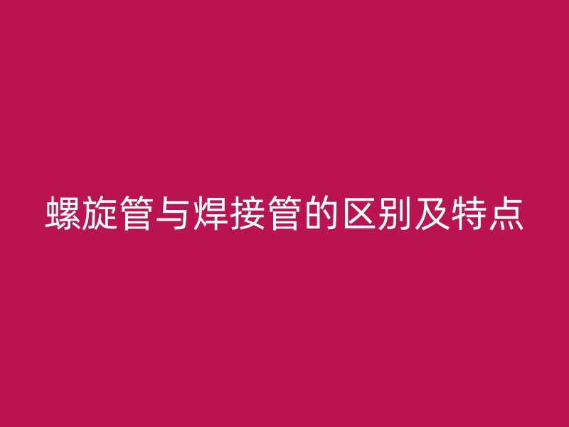 螺旋管與焊接管的區(qū)別及特點(diǎn)