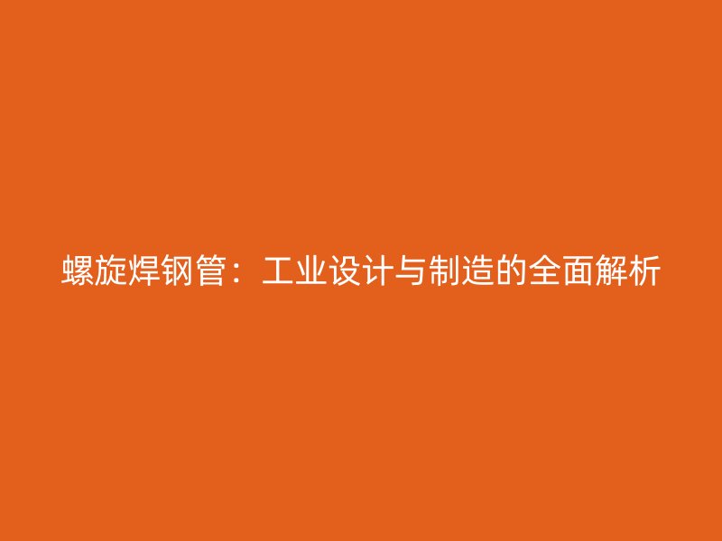 螺旋焊鋼管:工業(yè)設計與制造的全面解析