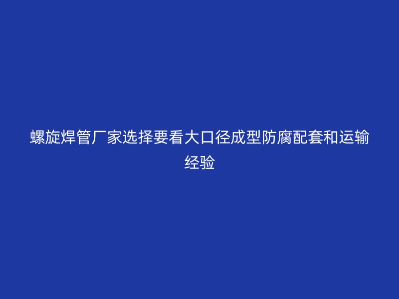 螺旋焊管廠家選擇要看大口徑成型防腐配套和運(yùn)輸經(jīng)驗(yàn)