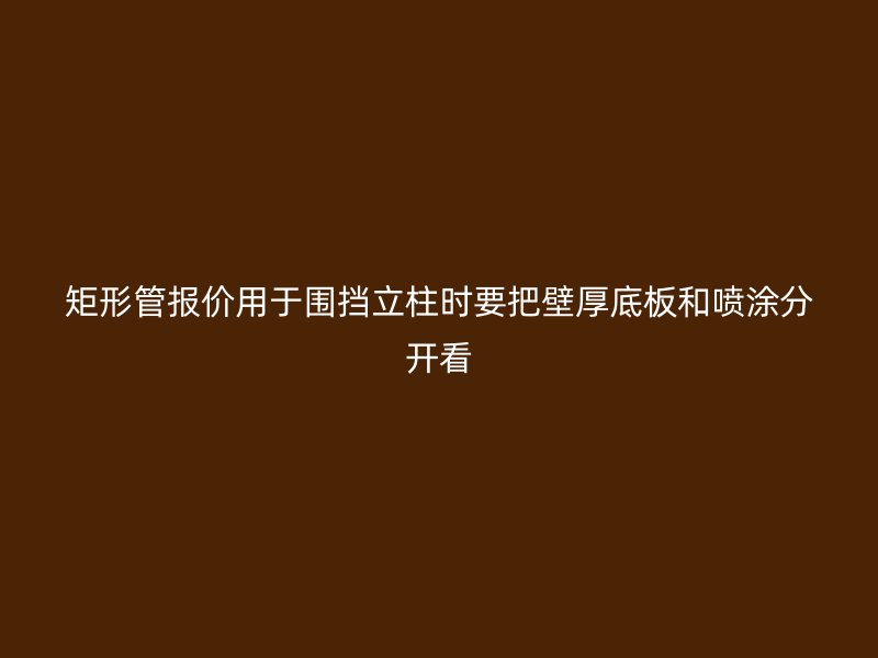 矩形管報(bào)價(jià)用于圍擋立柱時(shí)要把壁厚底板和噴涂分開(kāi)看