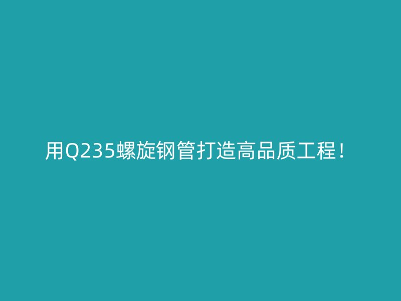 用Q235螺旋鋼管打造高品質(zhì)工程！