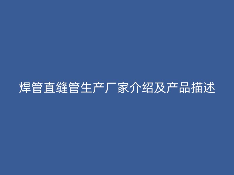焊管直縫管生產(chǎn)廠家介紹及產(chǎn)品描述