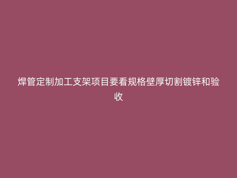 焊管定制加工支架項(xiàng)目要看規(guī)格壁厚切割鍍鋅和驗(yàn)收