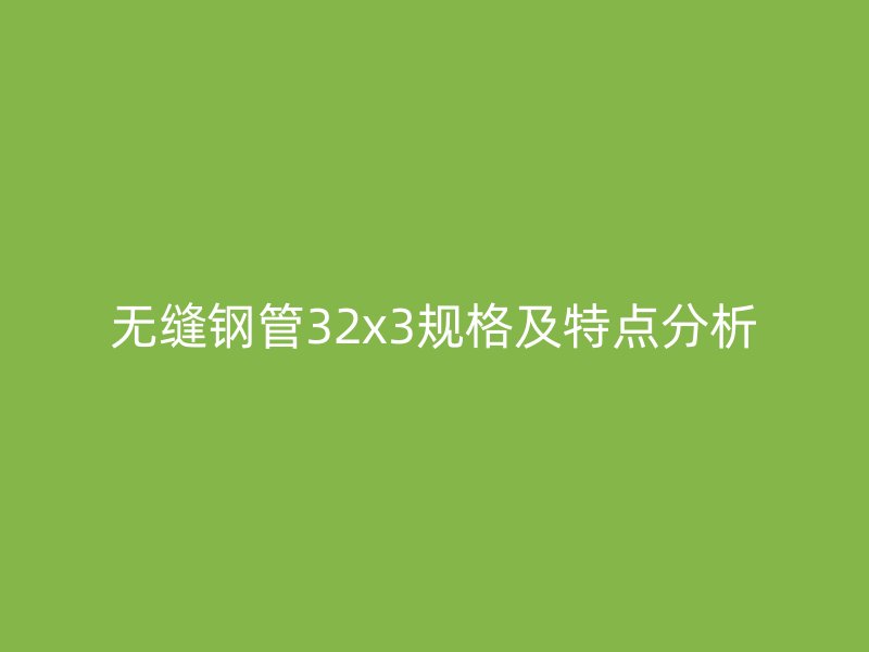 無縫鋼管32x3規(guī)格及特點分析