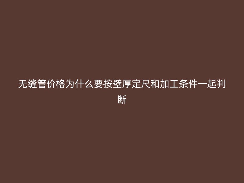 無縫管價(jià)格為什么要按壁厚定尺和加工條件一起判斷