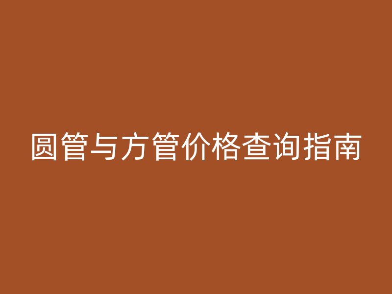 圓管與方管價(jià)格查詢指南