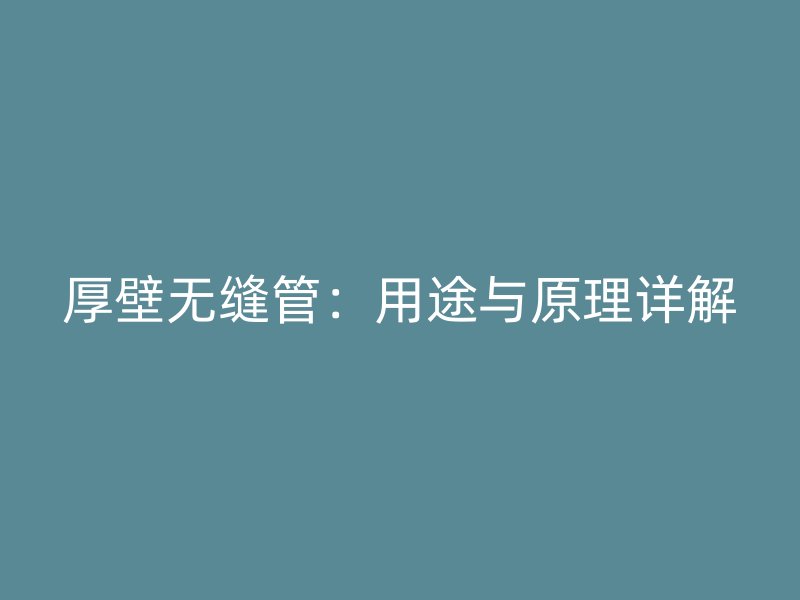 厚壁無(wú)縫管：用途與原理詳解
