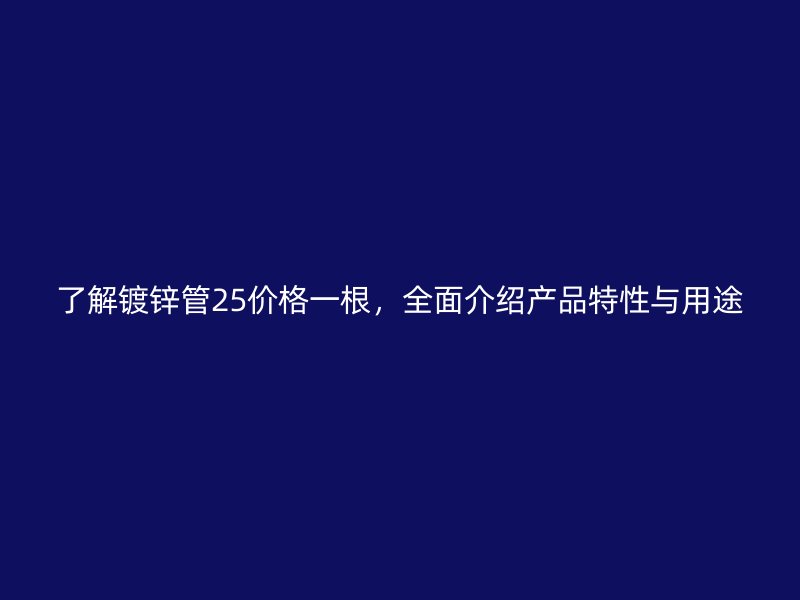 了解鍍鋅管25價格一根，全面介紹產(chǎn)品特性與用途