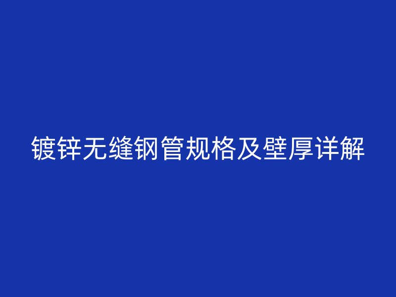 鍍鋅無(wú)縫鋼管規(guī)格及壁厚詳解