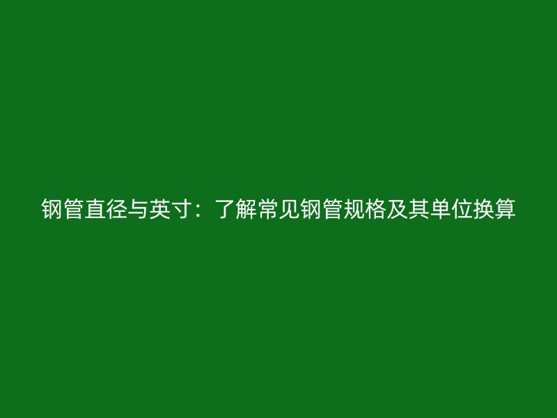 鋼管直徑與英寸：了解常見鋼管規(guī)格及其單位換算