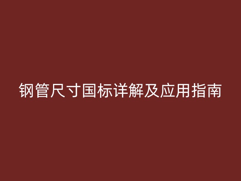 鋼管尺寸國標詳解及應用指南