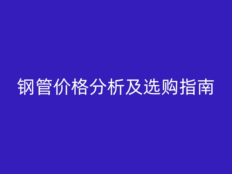 鋼管價格分析及選購指南