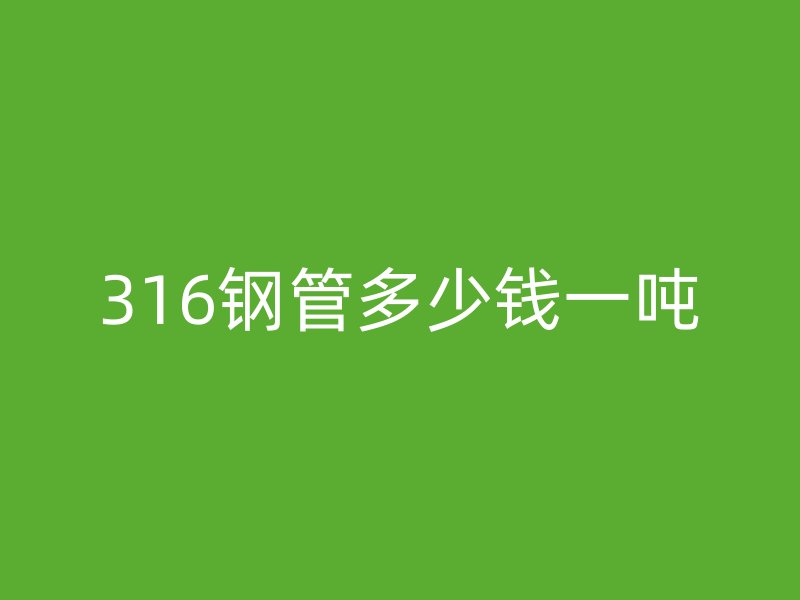 316鋼管多少錢(qián)一噸