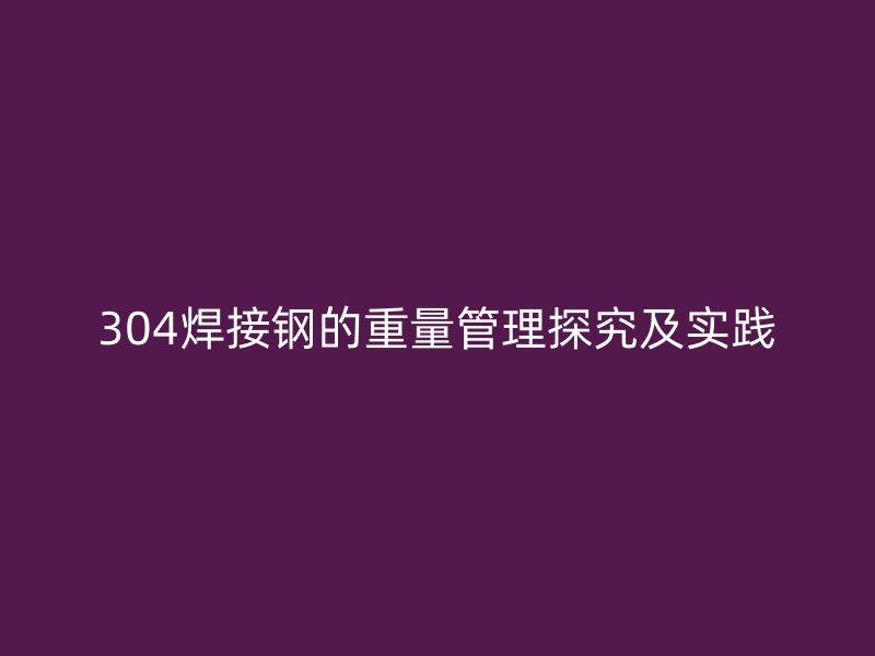 304焊接鋼的重量管理探究及實踐