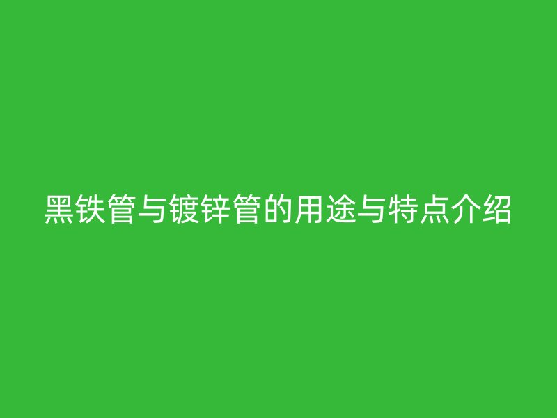 黑鐵管與鍍鋅管的用途與特點介紹