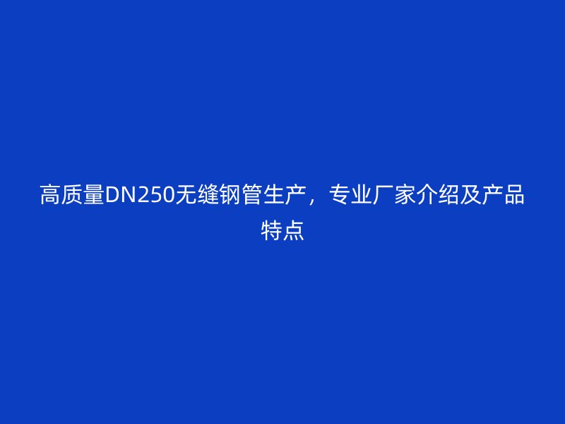 高質(zhì)量DN250無縫鋼管生產(chǎn)，專業(yè)廠家介紹及產(chǎn)品特點