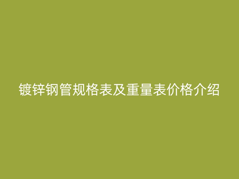 鍍鋅鋼管規(guī)格表及重量表價(jià)格介紹