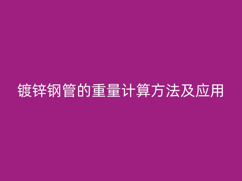 鍍鋅鋼管的重量計(jì)算方法及應(yīng)用