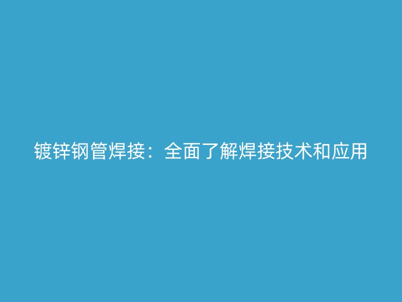 鍍鋅鋼管焊接：全面了解焊接技術和應用