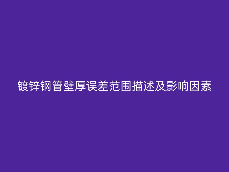 鍍鋅鋼管壁厚誤差范圍描述及影響因素
