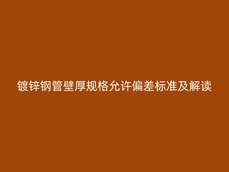 鍍鋅鋼管壁厚規(guī)格允許偏差標(biāo)準(zhǔn)及解讀