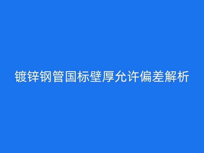 鍍鋅鋼管國標(biāo)壁厚允許偏差解析