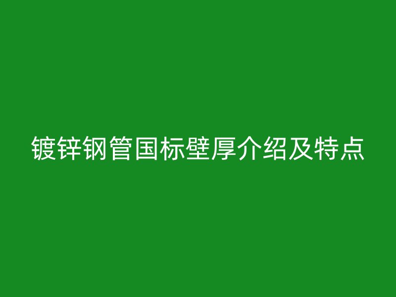 鍍鋅鋼管國標壁厚介紹及特點