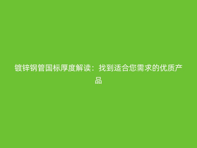 鍍鋅鋼管國標(biāo)厚度解讀：找到適合您需求的優(yōu)質(zhì)產(chǎn)品