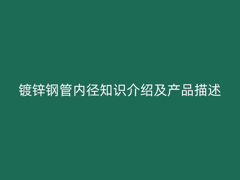 鍍鋅鋼管內(nèi)徑知識(shí)介紹及產(chǎn)品描述