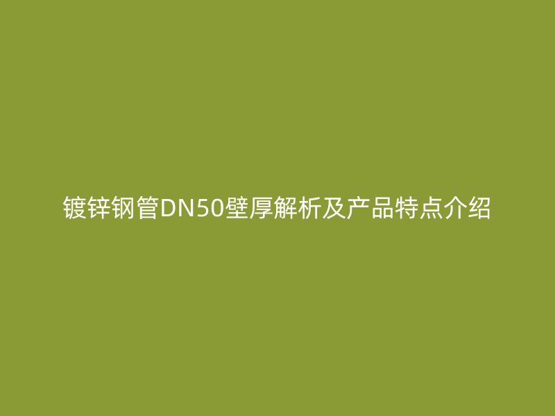 鍍鋅鋼管DN50壁厚解析及產(chǎn)品特點(diǎn)介紹