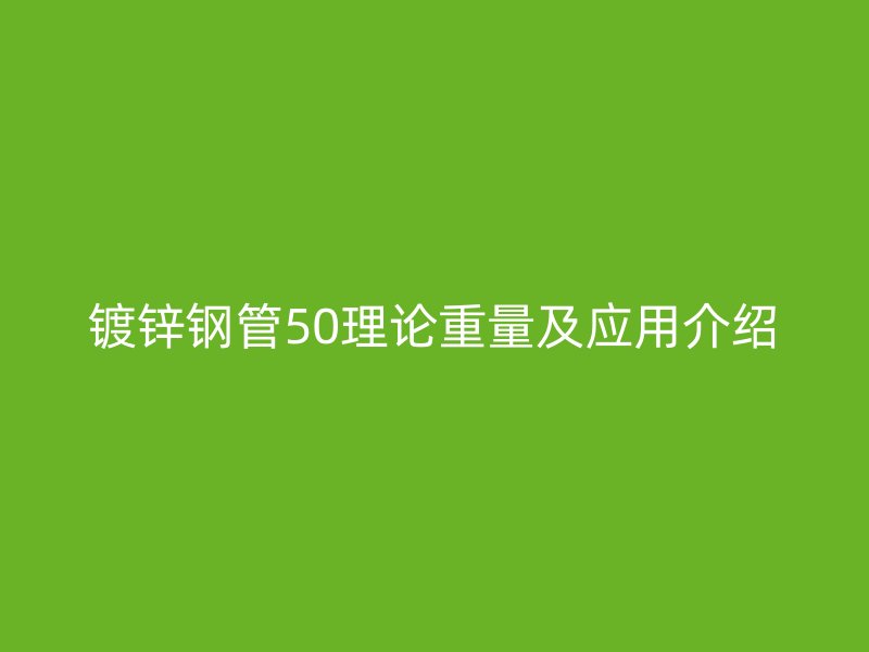 鍍鋅鋼管50理論重量及應(yīng)用介紹